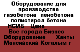 Оборудование для производства газобетона, пенобетона, полистирол бетона. НСИБ › Цена ­ 100 000 - Все города Бизнес » Оборудование   . Ханты-Мансийский,Когалым г.